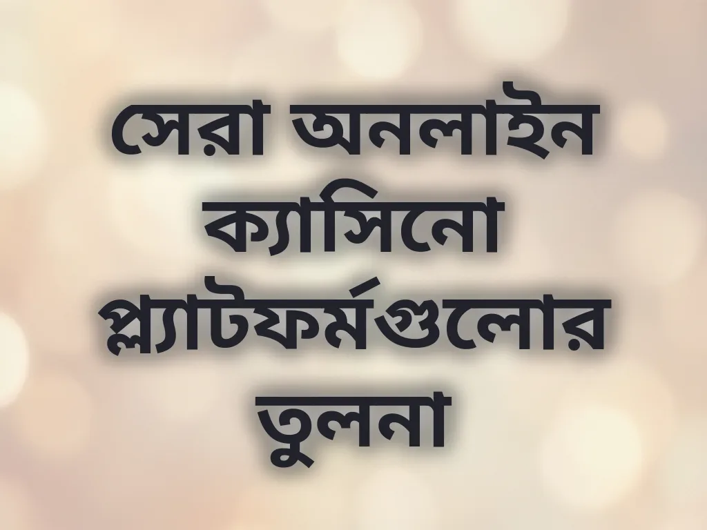 সেরা অনলাইন ক্যাসিনো প্ল্যাটফর্মগুলোর তুলনা