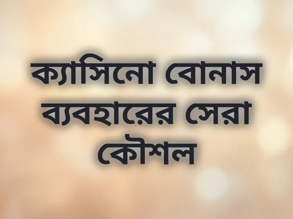 ক্যাসিনো বোনাস ব্যবহারের সেরা কৌশল