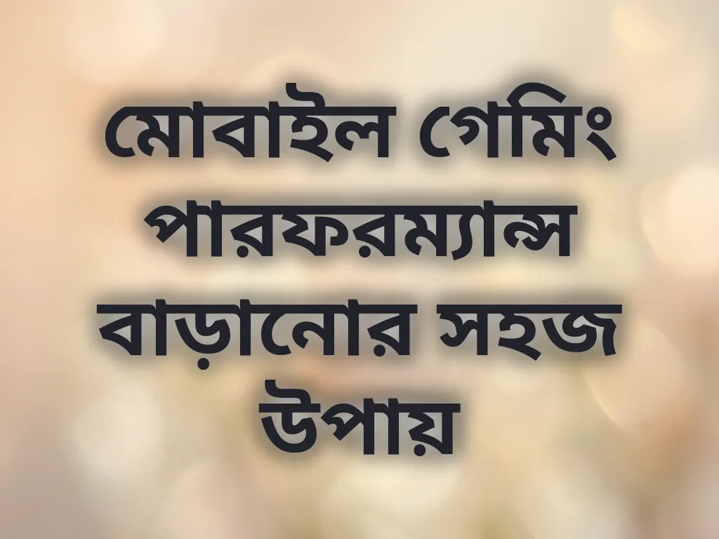মোবাইল গেমিং পারফরম্যান্স বাড়ানোর সহজ উপায়