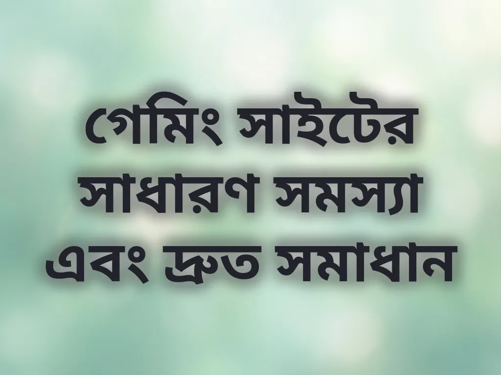 গেমিং সাইটের সাধারণ সমস্যা এবং দ্রুত সমাধান